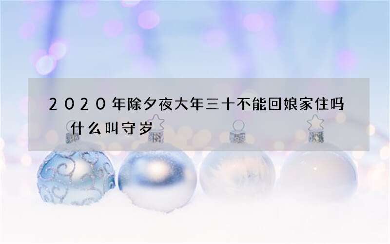 2020年除夕夜大年三十不能回娘家住吗 什么叫守岁